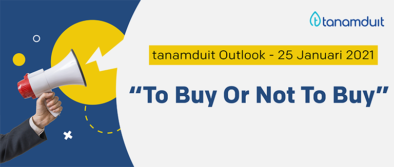 tanamduit Outlook 25 Januari 2021 – To Buy or Not To Buy