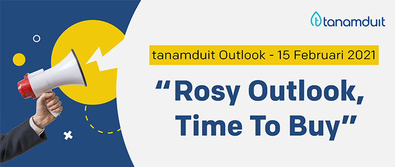 tanamduit Outlook 15 Februari 2021 – Rosy Outlook, Time to Buy