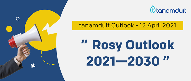 tanamduit Outlook 12 April 2021 – Rosy Outlook 2021—2030